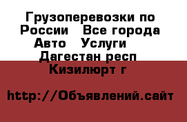 Грузоперевозки по России - Все города Авто » Услуги   . Дагестан респ.,Кизилюрт г.